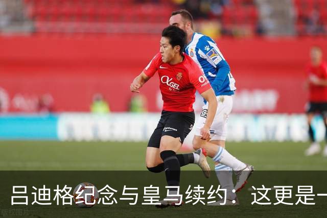 吕迪格纪念与皇马续约：这更是一份承诺，我要与队友携手扭转局面